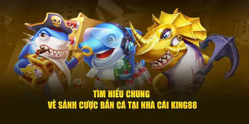 Thông tin tổng quan về sân chơi bắn cá King88