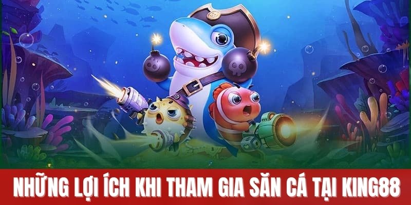 Những lợi ích khi tham gia săn cá tại King88